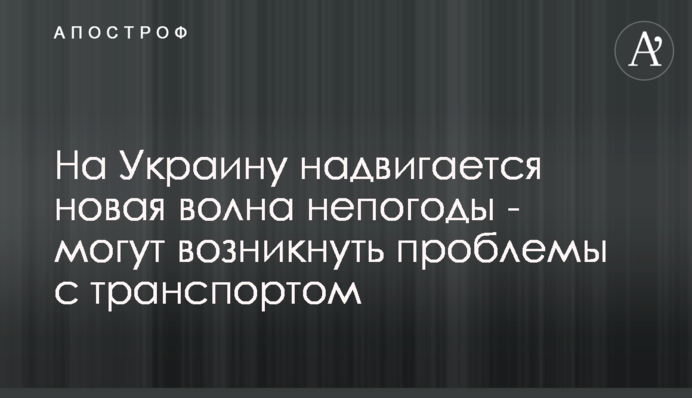 На Украину надвигается новая волна непогоды - могут возникнуть проблемы с транспортом