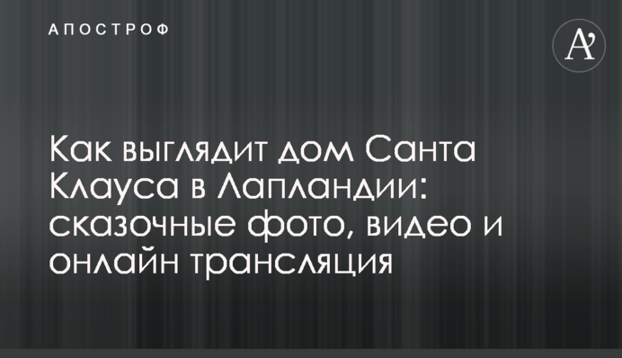 Как выглядит дом Санта Клауса в Лапландии: сказочные фото, видео и онлайн трансляция