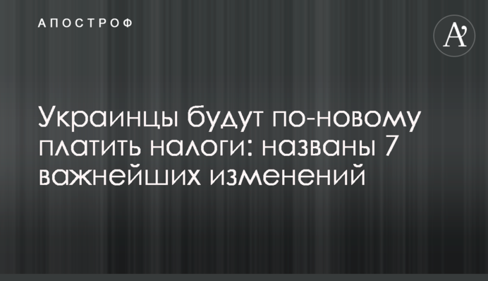 Украинцы будут по-новому платить налоги: названы 7 важнейших изменений