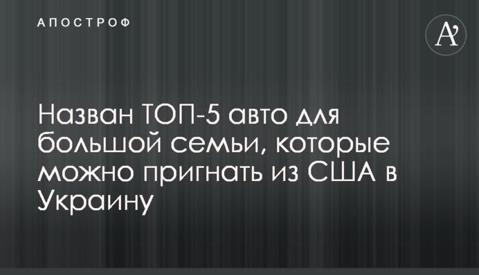 Назван ТОП-5 авто для большой семьи, которые можно пригнать из США в Украину