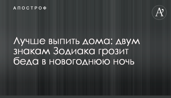 Лучше выпить дома: двум знакам Зодиака грозит беда в новогоднюю ночь
