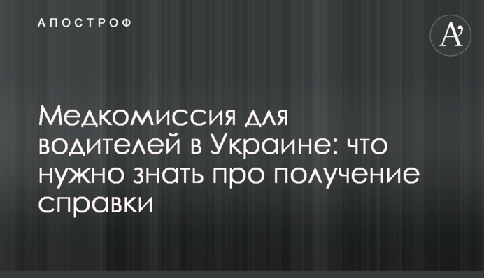 Медкомісія для водіїв в Україні: що потрібно знати про отримання довідки