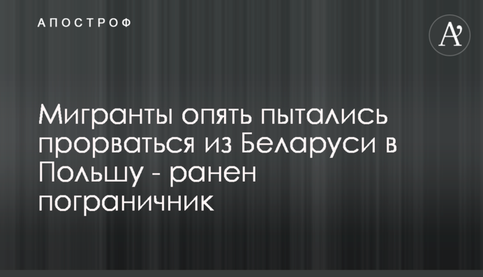 Мігранти знову намагалися прорватися з Білорусі до Польщі - поранено прикордонника