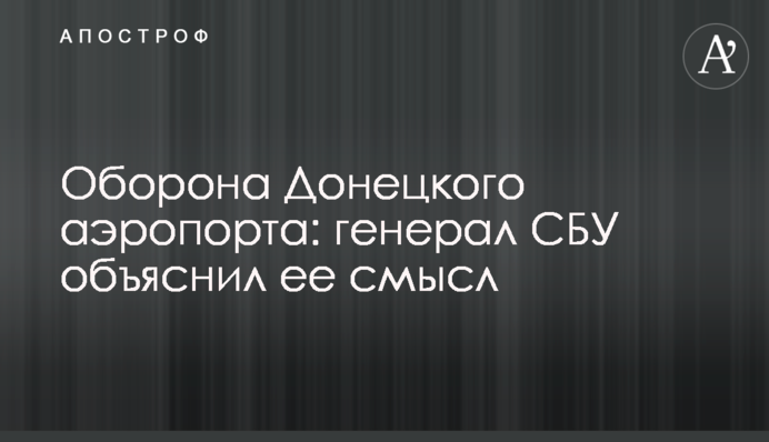 Оборона Донецького аеропорту: генерал СБУ пояснив її сенс