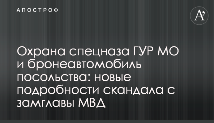 Охорона спецназу ГУР МО і бронеавтомобіль посольства: нові подробиці скандалу з замглави МВС