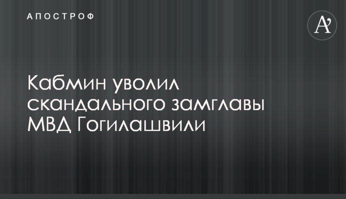 Кабмин уволил скандального замглавы МВД Гогилашвили