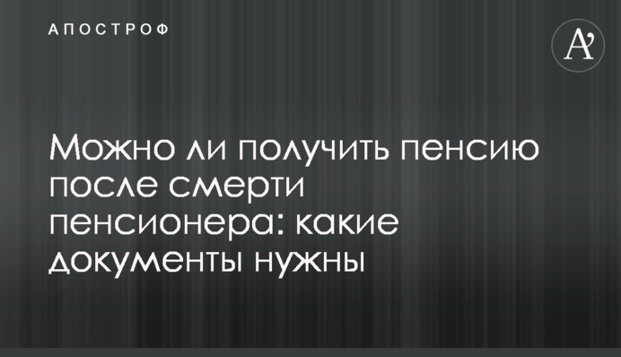 Можно ли получить пенсию после смерти пенсионера: какие документы нужны