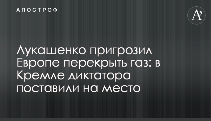 Лукашенко пригрозив Європі перекрити газ: у Кремлі диктатора поставили на місце