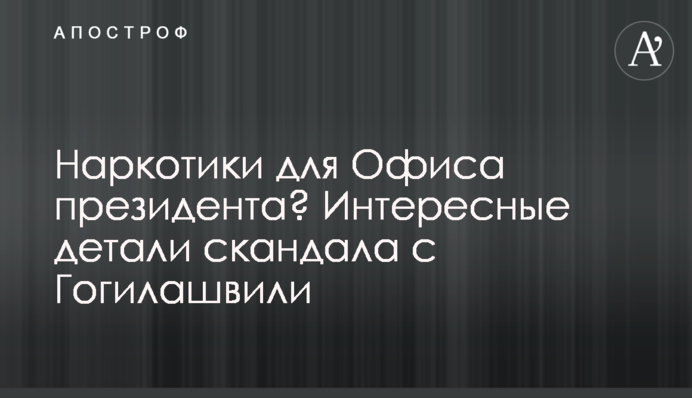 Наркотики для Офиса президента? Интересные детали скандала с Гогилашвили