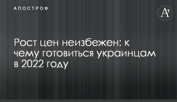 Рост цен неизбежен: к чему готовиться украинцам в 2022 году