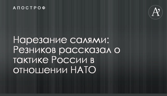 Нарізання салямі: Резніков розповів про тактику Росії щодо НАТО