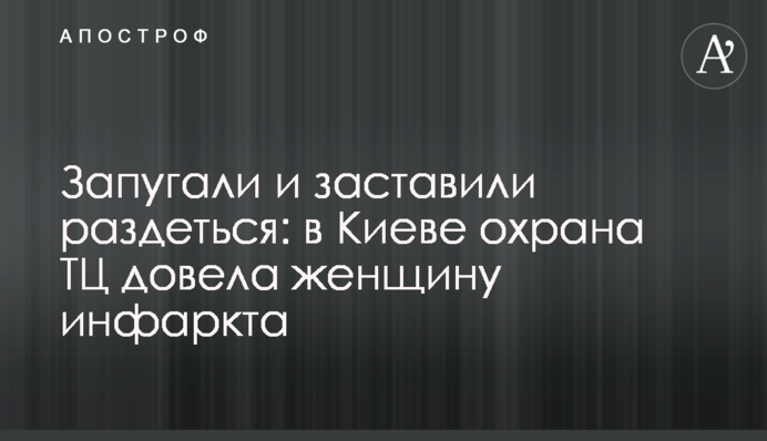 Запугали и заставили раздеться: в Киеве охрана ТЦ довела женщину инфаркта