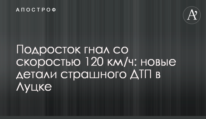 Підліток гнав зі швидкістю 120 км/год: нові деталі страшної ДТП у Луцьку