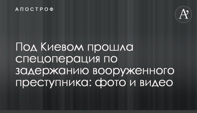 Під Києвом пройшла спецоперація із затримання озброєного злочинця: фото та відео