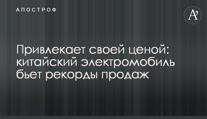 Привлекает своей ценой: китайский электромобиль бьет рекорды продаж