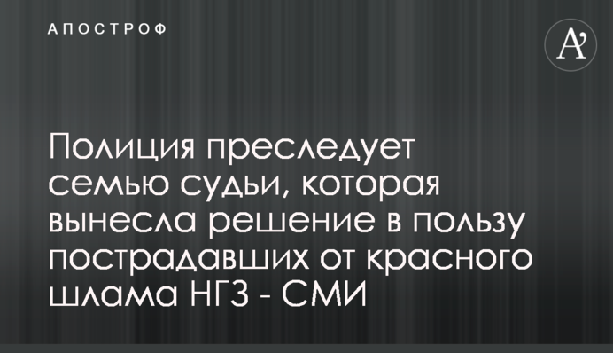 Полиция преследует семью судьи, которая вынесла решение в пользу пострадавших от красного шлама НГЗ - СМИ