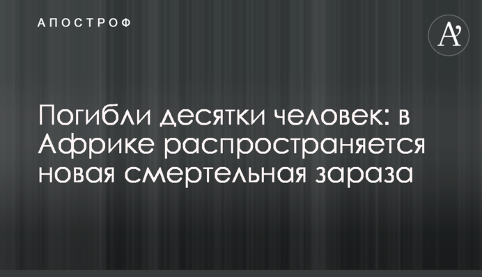 Погибли десятки человек: в Африке распространяется новая смертельная зараза