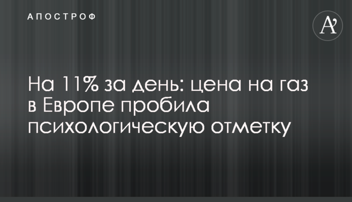 На 11% за день: ціна на газ у Європі пробила психологічну позначку