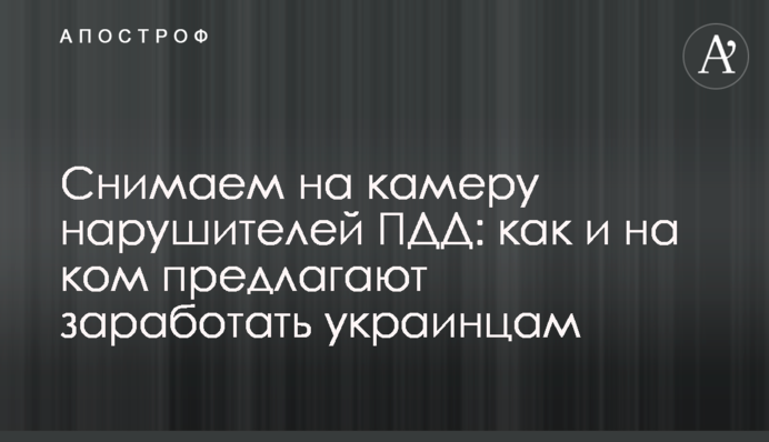 Снимаем на камеру нарушителей ПДД: как и на ком предлагают заработать украинцам