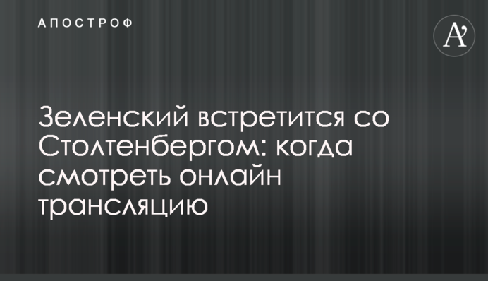 Зеленський зустрінеться зі Столтенбергом: коли дивитися онлайн трансляцію