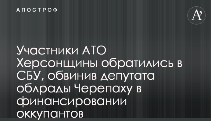 Учасники АТО Херсонщини звернулися до СБУ, звинувативши депутата облради Черепаху у фінансуванні окупантів