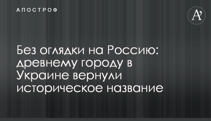Без оглядки на Россию: древнему городу в Украине вернули историческое название
