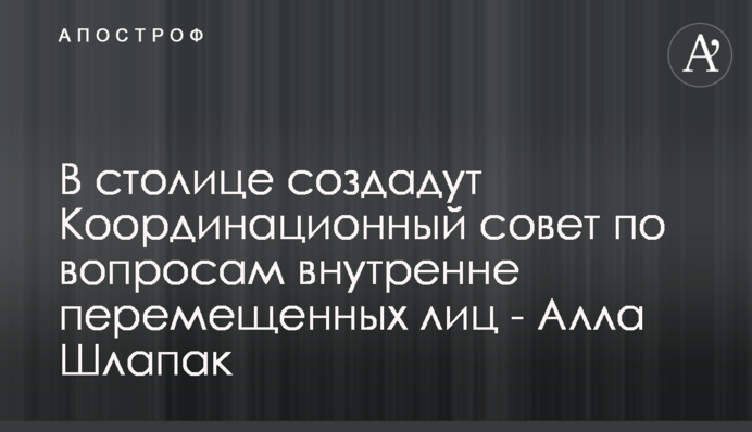 В столице создадут Координационный совет по вопросам внутренне перемещенных лиц - Алла Шлапак