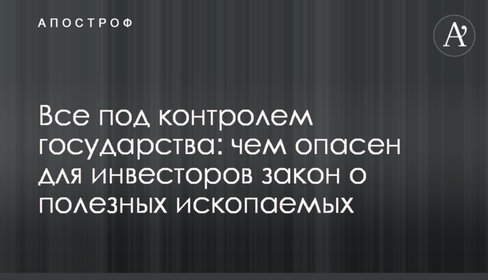 Все під контролем держави: чим небезпечний для інвесторів закон про корисні копалини