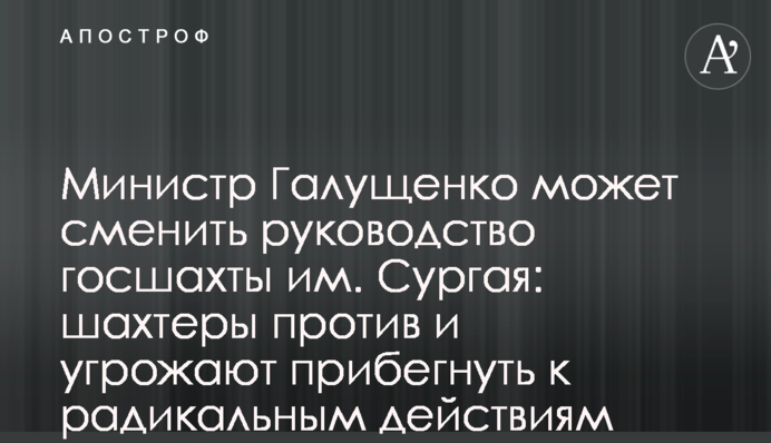 Министр Галущенко может сменить руководство госшахты им. Сургая: шахтеры против и угрожают прибегнуть к радикальным действиям