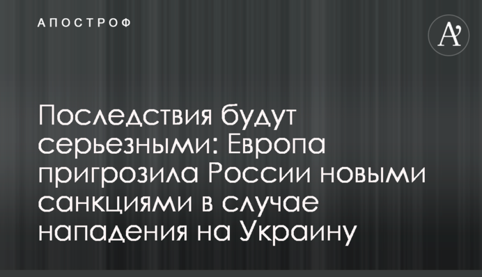 Последствия будут серьезными: Европа пригрозила России новыми санкциями в случае нападения на Украину