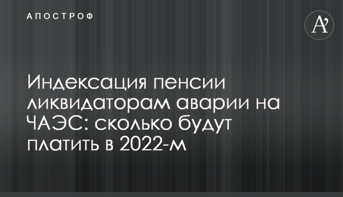 Індексація пенсії ліквідаторам аварії на ЧАЕС: скільки платитимуть 2022-го