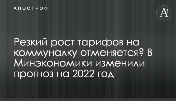 Різке зростання тарифів на комуналку скасовується? У Мінекономіки змінили прогноз на 2022 рік