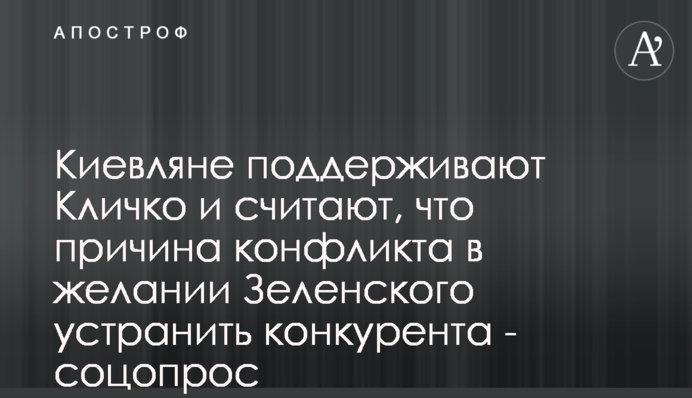 Киевляне поддерживают Кличко и считают, что причина конфликта в желании Зеленского устранить конкурента - соцопрос