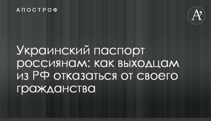 Український паспорт росіянам: як вихідцям з РФ відмовитись від свого громадянства