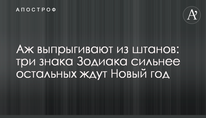 Аж вистрибують із штанів: три знаки Зодіаку дужче за інших чекають на Новий рік