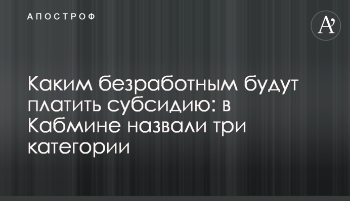 Яким безробітним платитимуть субсидію: у Кабміні назвали три категорії
