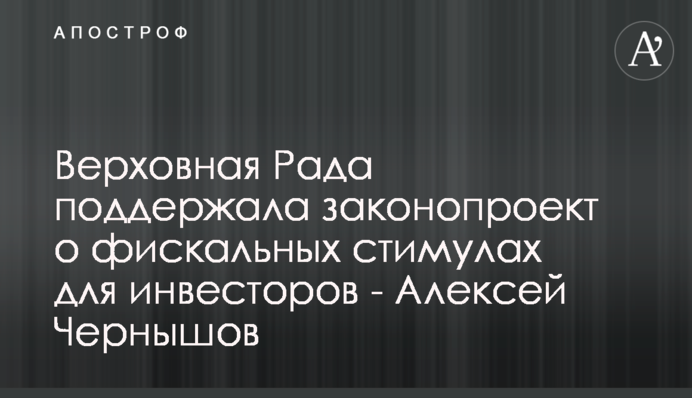 Верховна рада підтримала законопроєкт про фіскальні стимули для інвесторів - Олексій Чернишов