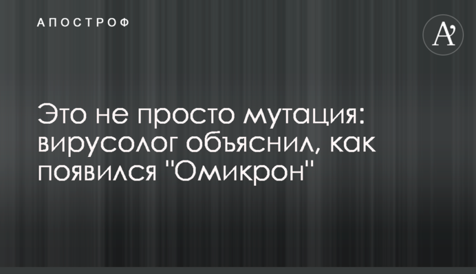 Это не просто мутация: вирусолог объяснил, как появился 