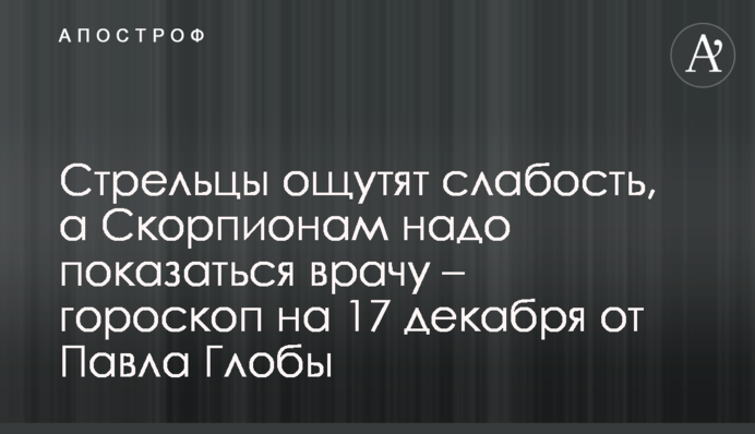 Стрільці відчують слабкість, а Скорпіонам треба показатися лікареві – гороскоп на 17 грудня від Павла Глоби