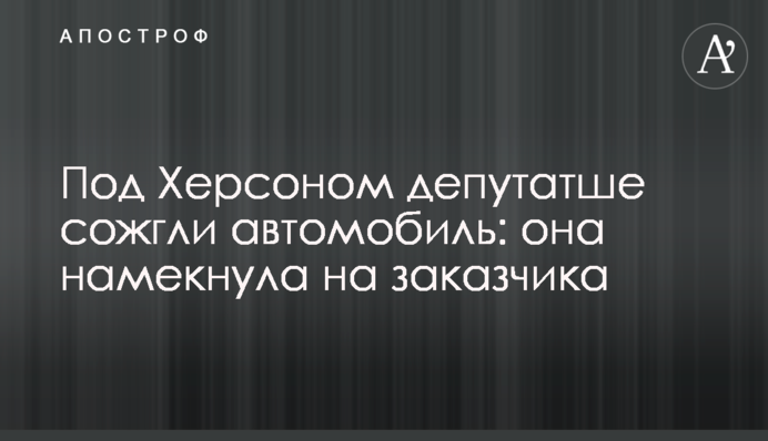 Під Херсоном депутатці спалили автомобіль: вона натякнула на замовника