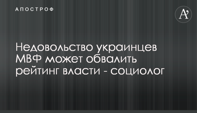 Невдоволення українців МВФ може обвалити рейтинг влади - соціолог