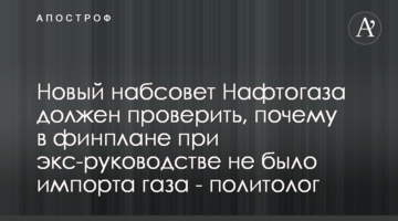 Новый набсовет Нафтогаза должен проверить, почему в финплане при экс-руководстве не было импорта газа - политолог