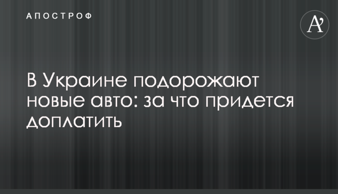 В Україні подорожчають нові авто: за що доведеться доплатити