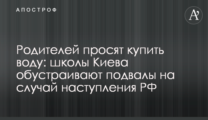Батьків просять купити воду: школи Києва облаштовують підвали на випадок наступу РФ