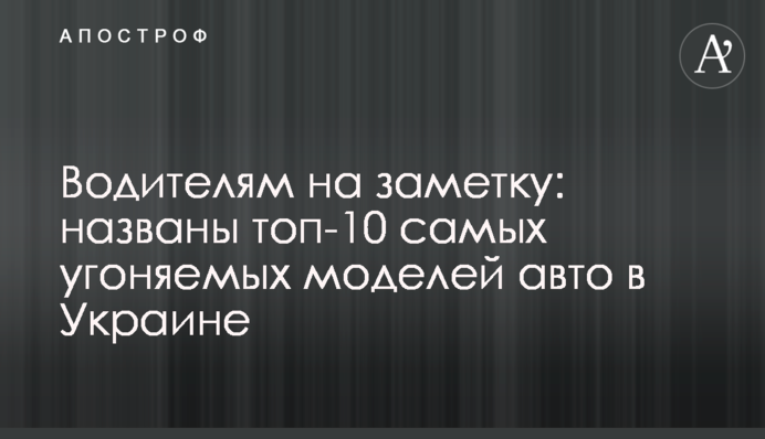 Водіям на замітку: названо топ-10 моделей авто, що найчастіше викрадаються, в Україні