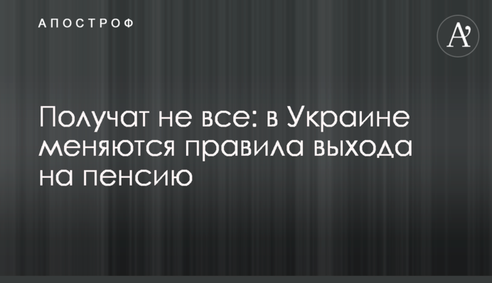 Отримають не всі: в Україні змінюються правила виходу на пенсію