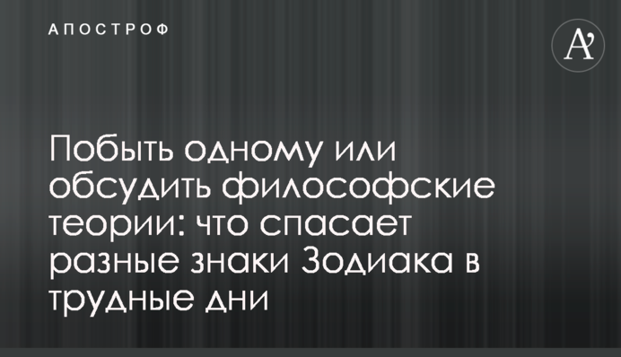 Побути одному або обговорити філософські теорії: що рятує різні знаки Зодіаку у важкі дні