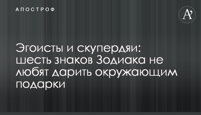 Егоїсти та скупердяї: шість знаків Зодіаку не люблять дарувати оточуючим подарунки