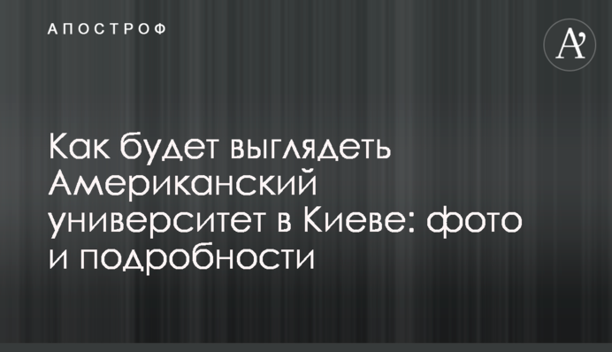 Як буде виглядати Американський університет у Києві: фото та подробиці