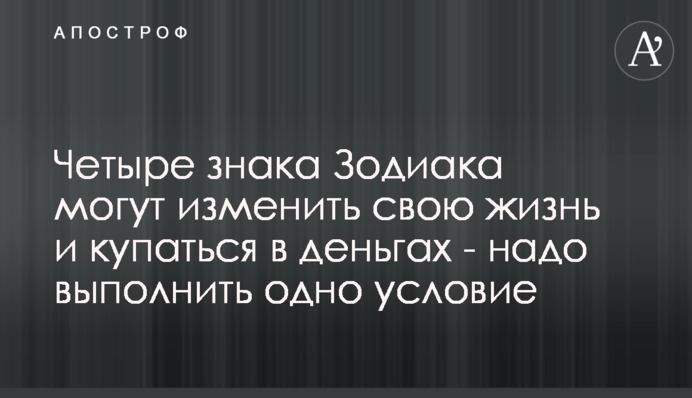 Чотири знаки Зодіаку можуть змінити своє життя та купатися в грошах – треба виконати одну умову
